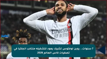 7 سنوات.. روبن لوفتوس تشيك يعود لتشكيلة منتخب إنجلترا في تصفيات كأس العالم 2026